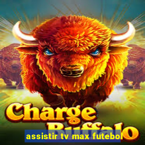 assistir tv max futebol